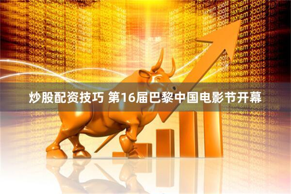 炒股配资技巧 第16届巴黎中国电影节开幕