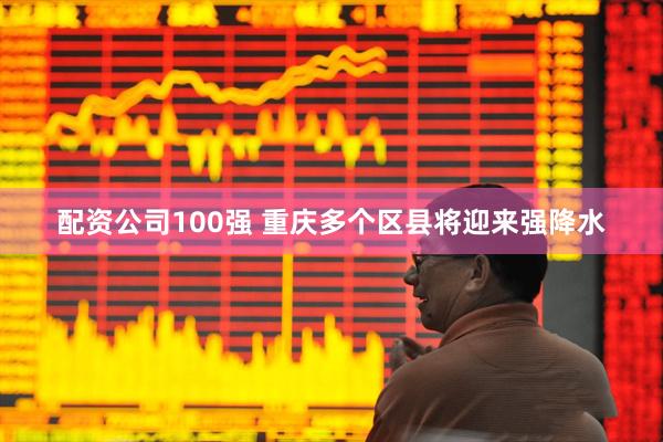 配资公司100强 重庆多个区县将迎来强降水