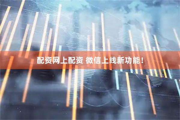 配资网上配资 微信上线新功能!