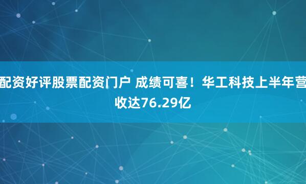 配资好评股票配资门户 成绩可喜！华工科技上半年营收达76.29亿