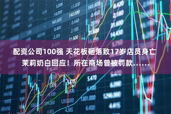 配资公司100强 天花板砸落致17岁店员身亡 茉莉奶白回应！所在商场曾被罚款……
