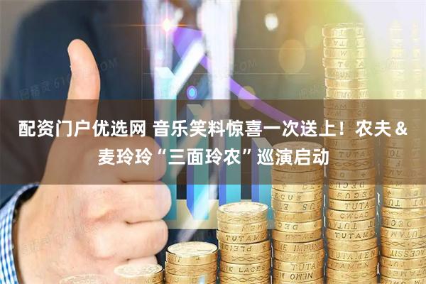 配资门户优选网 音乐笑料惊喜一次送上！农夫＆麦玲玲“三面玲农”巡演启动