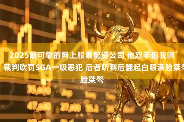 2025最可靠的网上股票配资公司 他双手抱我啊！裁判吹罚SGA一级恶犯 后者听到后翻起白眼满脸桀骜