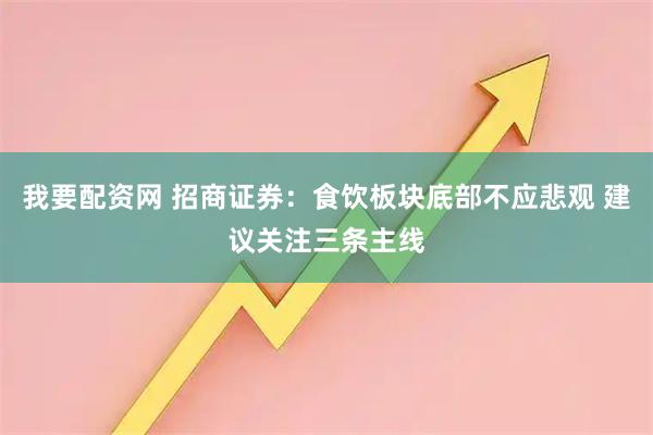 我要配资网 招商证券：食饮板块底部不应悲观 建议关注三条主线