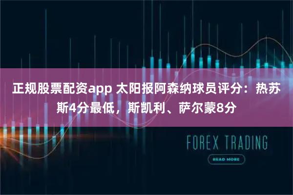 正规股票配资app 太阳报阿森纳球员评分：热苏斯4分最低，斯凯利、萨尔蒙8分