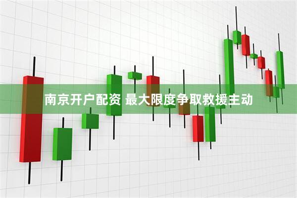 南京开户配资 最大限度争取救援主动